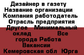 Дизайнер в газету › Название организации ­ Компания-работодатель › Отрасль предприятия ­ Другое › Минимальный оклад ­ 28 000 - Все города Работа » Вакансии   . Кемеровская обл.,Юрга г.